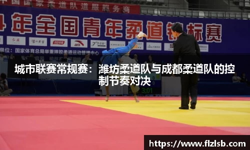 城市联赛常规赛：潍坊柔道队与成都柔道队的控制节奏对决